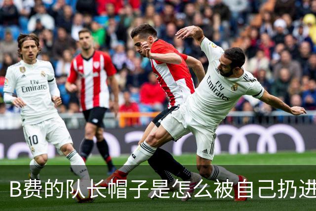 B费的队长帽子是怎么被自己扔进火坑的？